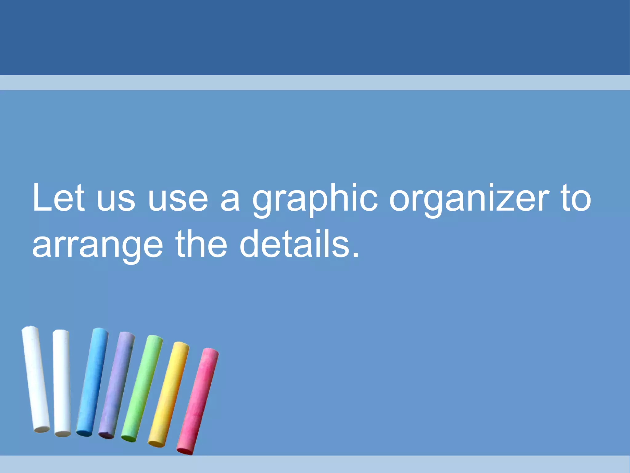 Let us use a graphic organizer to
arrange the details.
 
