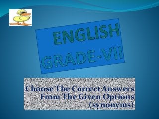 Choose The Correct Answers
From The Given Options
(synonyms)
 