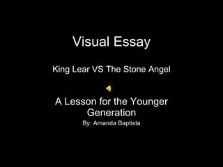 Visual Essay King Lear VS The Stone Angel A Lesson for the Younger Generation By: Amanda Baptista 