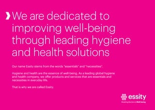 Essity is the leading global hygiene and health company dedicated to  improving well-being through its products and services.