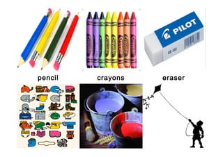 pencil   crayons   eraser
 