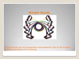 Weight bands are an inexpensive and adequate way to lift weights
without spending a lot of money.
Weight Bands
 