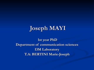 Joseph MAYI 1st year PhD Department of communication sciences I3M Laboratory T.A: BERTINI Marie-Joseph 