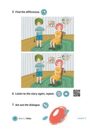 Unit 1 / Hello12
5
Listen to the story again, repeat.6
Act out the dialogue.7
Lesson 3
Find the differences.
 