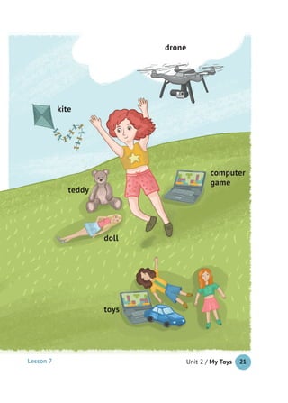 Unit 2 / My Toys 21
drone
toys
kite
doll
computer
game
teddy
Lesson 7
 