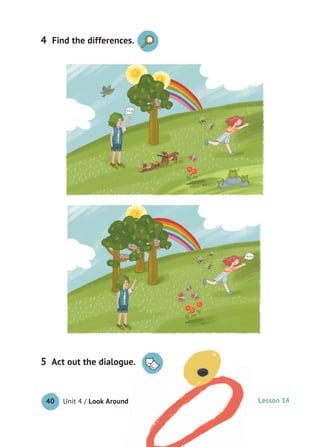 Unit 4 / Look Around40
4 Find the differences.
Act out the dialogue.5
Lesson 14
 