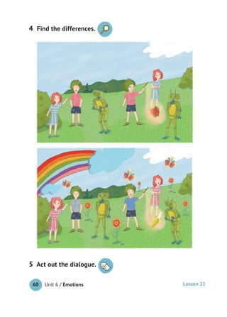 Unit 6 / Emotions60
4
Act out the dialogue.5 Act out the dialogue.
Lesson 22
Find the differences.
 