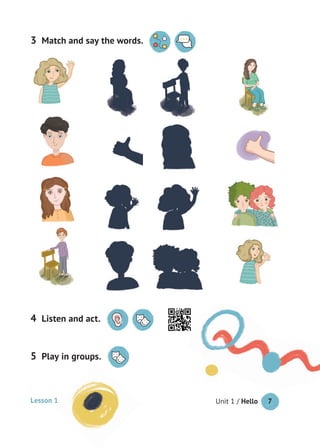 Unit 1 / Hello 7Lesson 1
Play in groups.5
Listen and act.4
Match and say the words.3
 