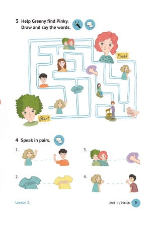 Unit 1 / Hello 9
Speak in pairs.4
Help Greeny find Pinky.
Draw and say the words.
3
1. 3.
4.2.
Lesson 2
 