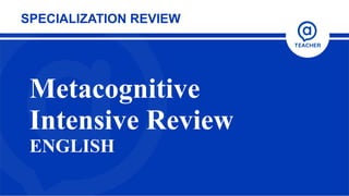Metacognitive
Intensive Review
ENGLISH
SPECIALIZATION REVIEW
 