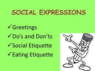 SOCIAL EXPRESSIONS

Greetings
Do’s and Don’ts
Social Etiquette
Eating Etiquette
 