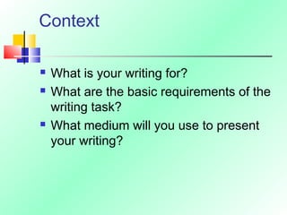 Context
 What is your writing for?
 What are the basic requirements of the
writing task?
 What medium will you use to present
your writing?
 