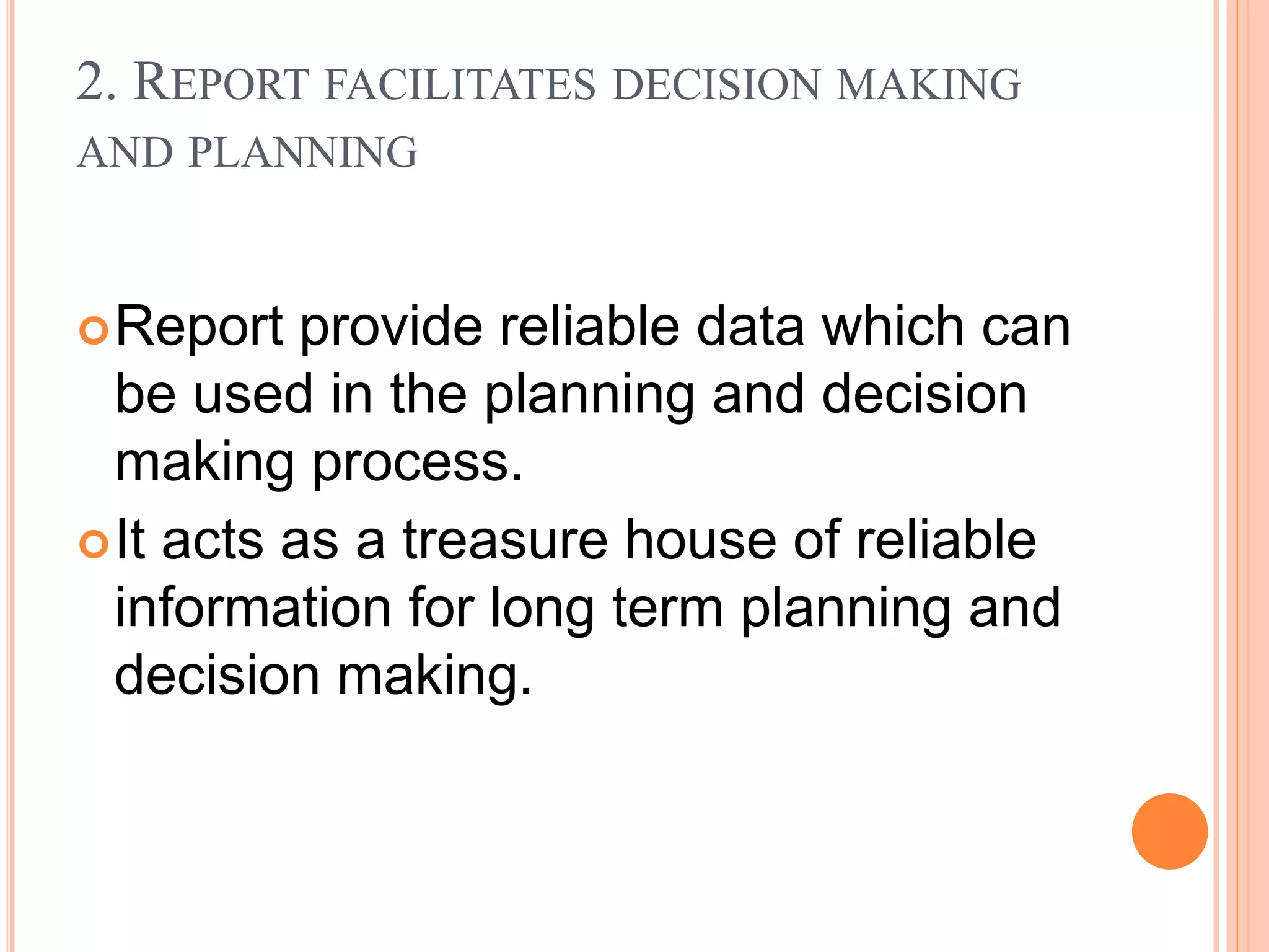 2. REPORT FACILITATES DECISION MAKING
AND PLANNING
Report provide reliable data which can
be used in the planning and decision
making process.
It acts as a treasure house of reliable
information for long term planning and
decision making.
 