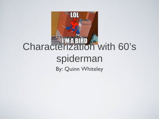 Characterization with 60’s
spiderman
By: Quinn Whiteley
 