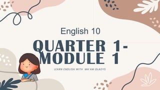 QUARTER 1-
MODULE 1
English 10
LEARN ENGLISH WITH MA’AM GLADYS
 