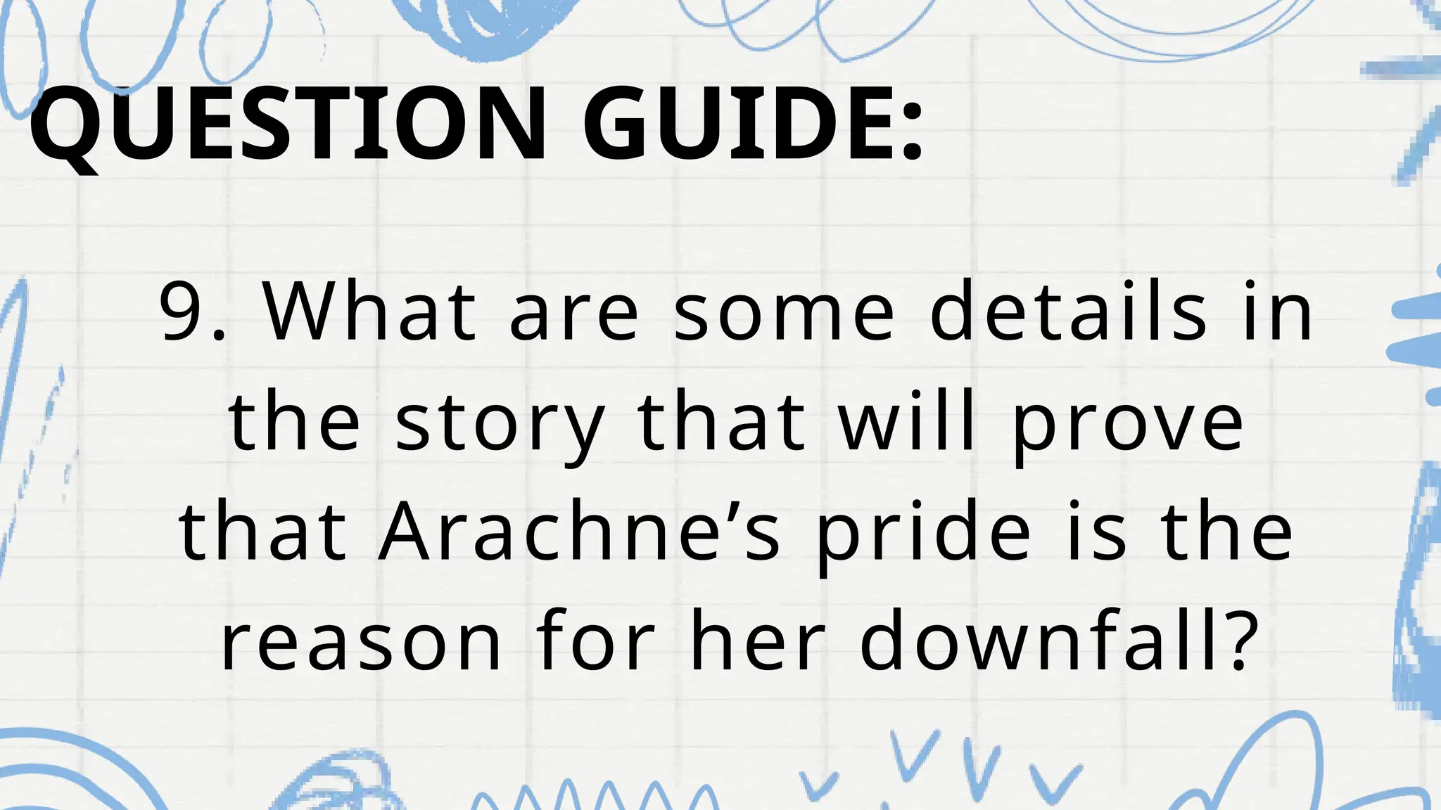 9. What are some details in
the story that will prove
that Arachne’s pride is the
reason for her downfall?
QUESTION GUIDE:
 