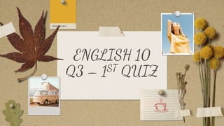 ENGLISH 10
Q3 – 1ST QUIZ
 