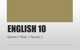 ENGLISH 10
Quarter 3 Week 1| Session 3
 