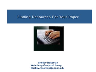 Shelley Roseman Waterbury Campus Library [email_address] 