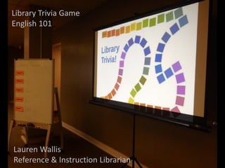 Library Trivia Game
English 101

Lauren Wallis
Reference & Instruction Librarian

 