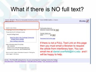 What if there is NO full text?  If there is not a FULL Text Link on this page then you must email a librarian to request the article from interlibrary loan. You can email me at  [email_address]   and I will be happy to help.  