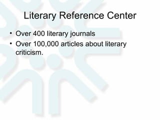 Literary Reference Center Over 400 literary journals  Over 100,000 articles about literary criticism.  