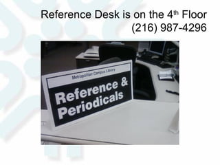 Reference Desk is on the 4 th  Floor (216) 987-4296 