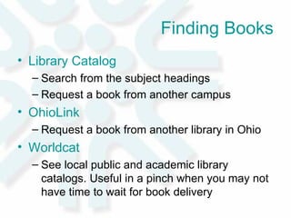 Finding Books Library Catalog Search from the subject headings Request a book from another campus OhioLink  Request a book from another library in Ohio Worldcat See local public and academic library catalogs. Useful in a pinch when you may not have time to wait for book delivery 