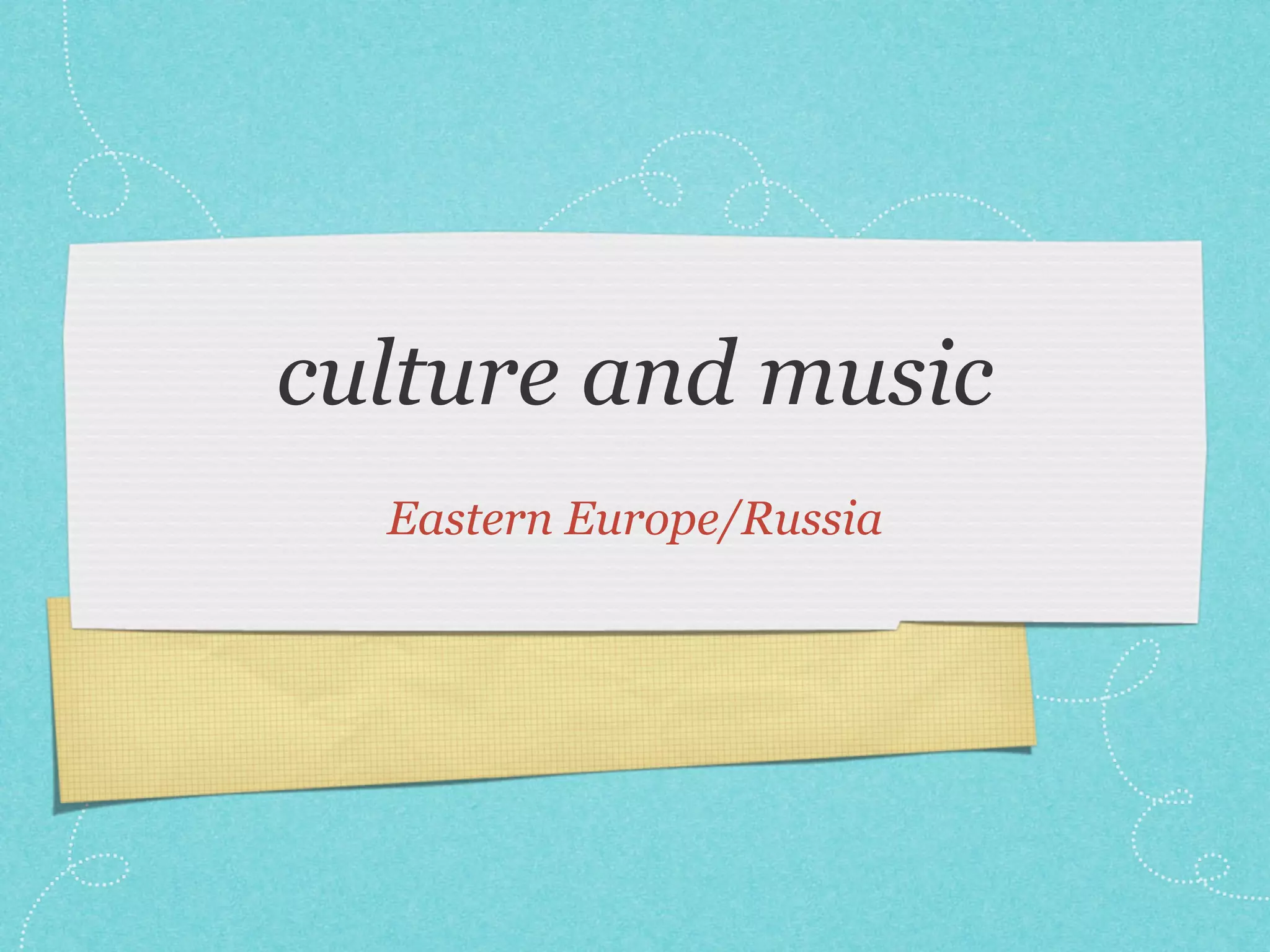 culture and music
  Eastern Europe/Russia
 