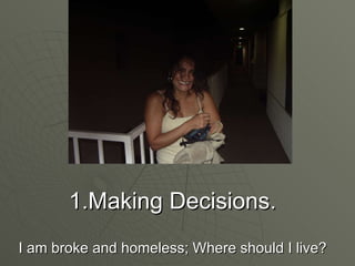 1.Making Decisions. I am broke and homeless; Where should I live? 