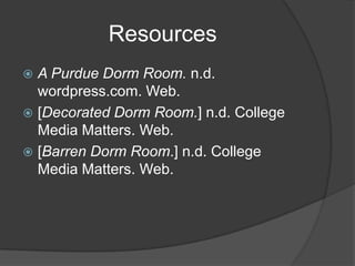 ResourcesA Purdue Dorm Room. n.d. wordpress.com. Web. [Decorated Dorm Room.] n.d. College Media Matters. Web.[Barren Dorm Room.] n.d. College Media Matters. Web.
