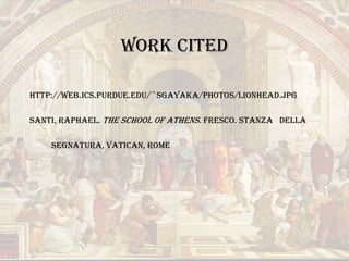Work CitedHTTP://web.ics.purdue.edu/~sgayaka/photos/lionHead.jpgSanti, raphael. The school of athens. Fresco. Stanza   della    Segnatura, Vatican, Rome