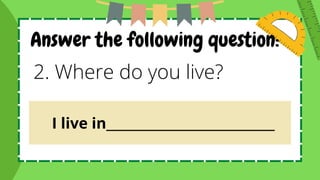 Answer the following question:
2. Where do you live?
I live in___________________________
 