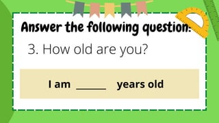 Answer the following question:
3. How old are you?
I am _______ years old
 
