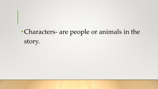 •Characters- are people or animals in the
story.
 