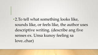•2.To tell what something looks like,
sounds like, or feels like, the author uses
descriptive writing. (describe ang five
senses ex. Unsa kunoy feeling sa
love..char)
 