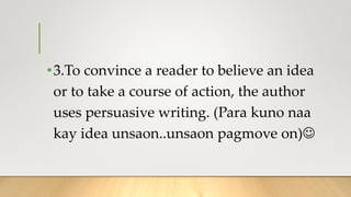 •3.To convince a reader to believe an idea
or to take a course of action, the author
uses persuasive writing. (Para kuno naa
kay idea unsaon..unsaon pagmove on)
 
