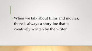 •When we talk about films and movies,
there is always a storyline that is
creatively written by the writer.
 