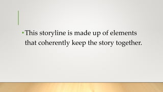 •This storyline is made up of elements
that coherently keep the story together.
 