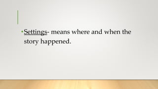 •Settings- means where and when the
story happened.
 