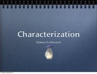 Characterization
Sakura Schweizer
Thursday, August 29, 13
 