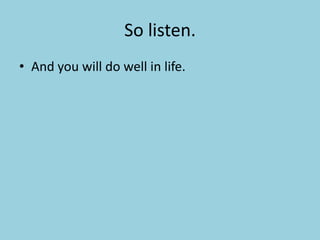 So listen.And you will do well in life.