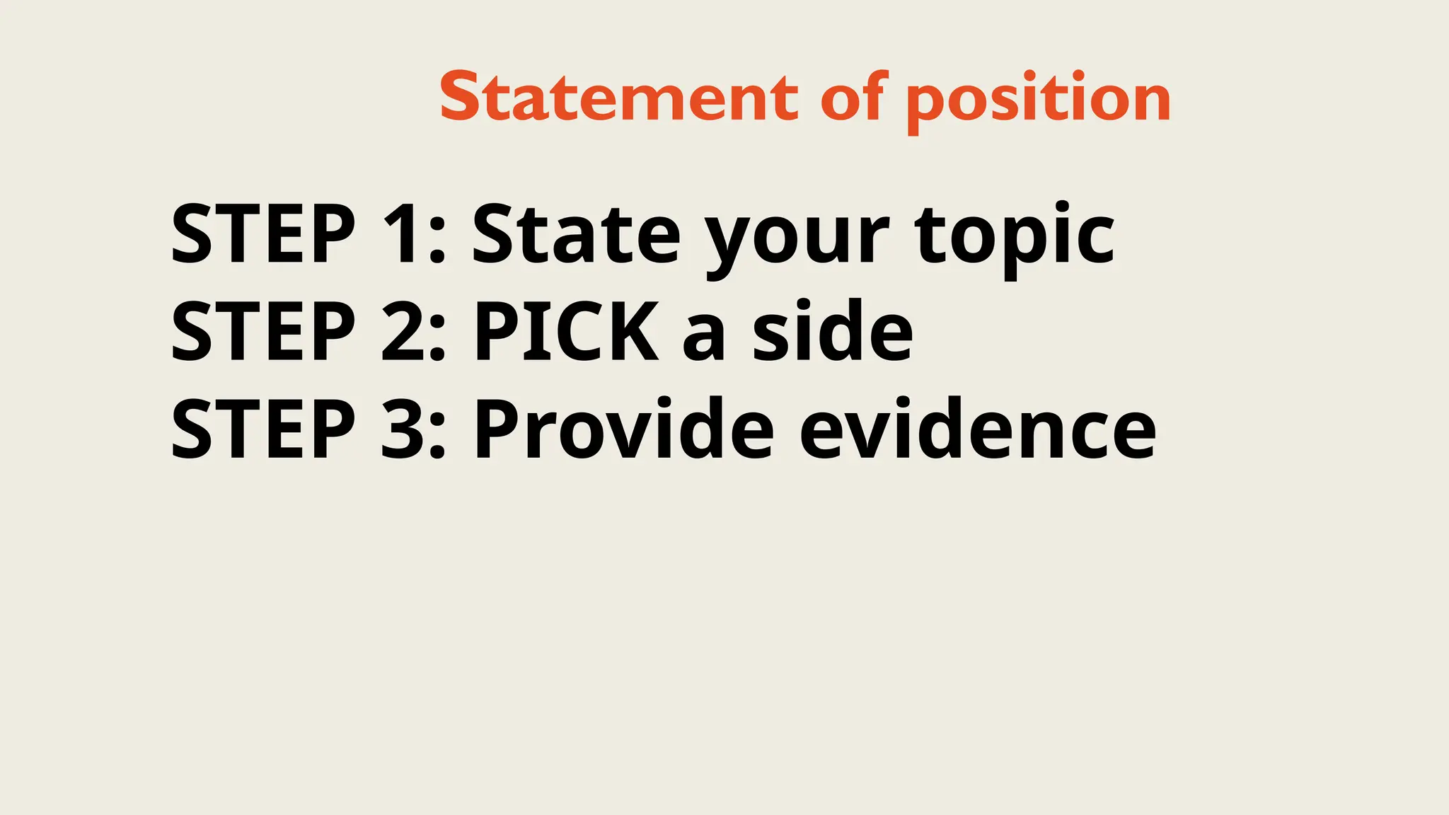 Statement of position
STEP 1: State your topic
STEP 2: PICK a side
STEP 3: Provide evidence
 