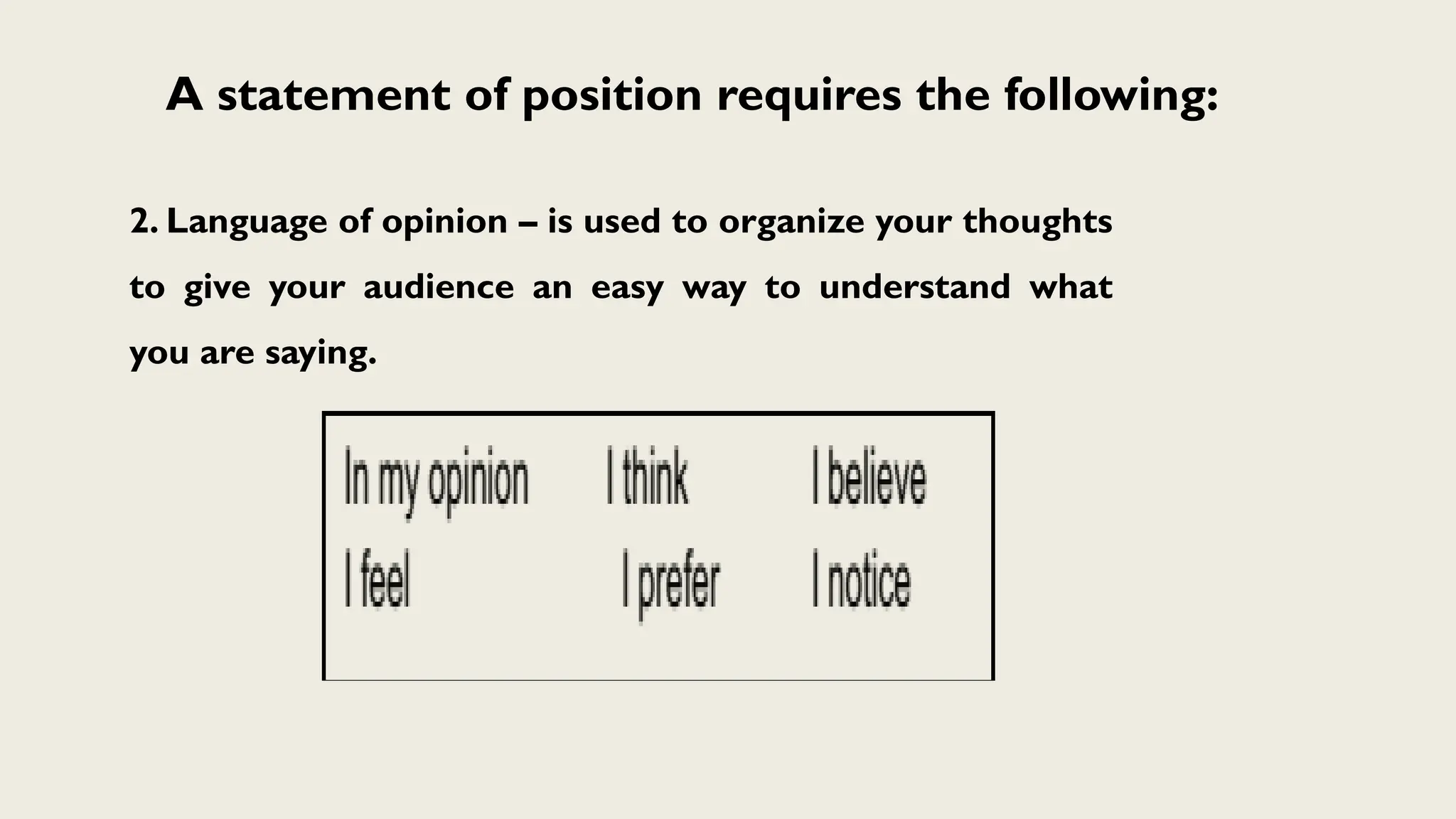 A statement of position requires the following:
2. Language of opinion – is used to organize your thoughts
to give your audience an easy way to understand what
you are saying.
 