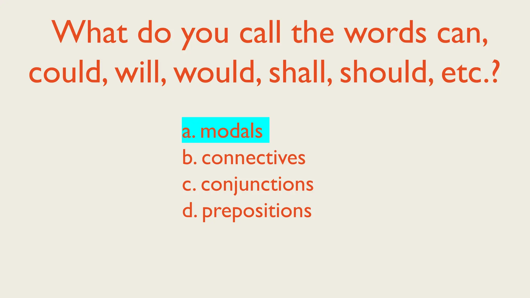 What do you call the words can,
could, will, would, shall, should, etc.?
a. modals
b. connectives
c. conjunctions
d. prepositions
 
