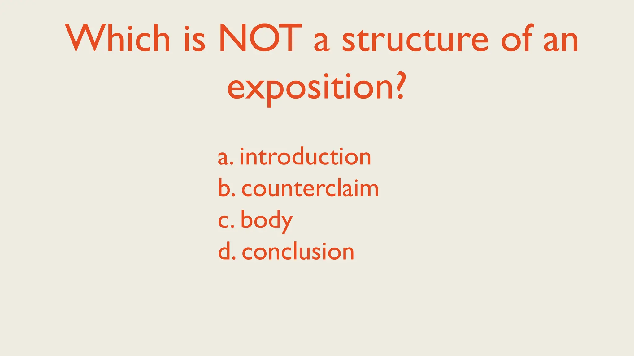 Which is NOT a structure of an
exposition?
a. introduction
b. counterclaim
c. body
d. conclusion
 