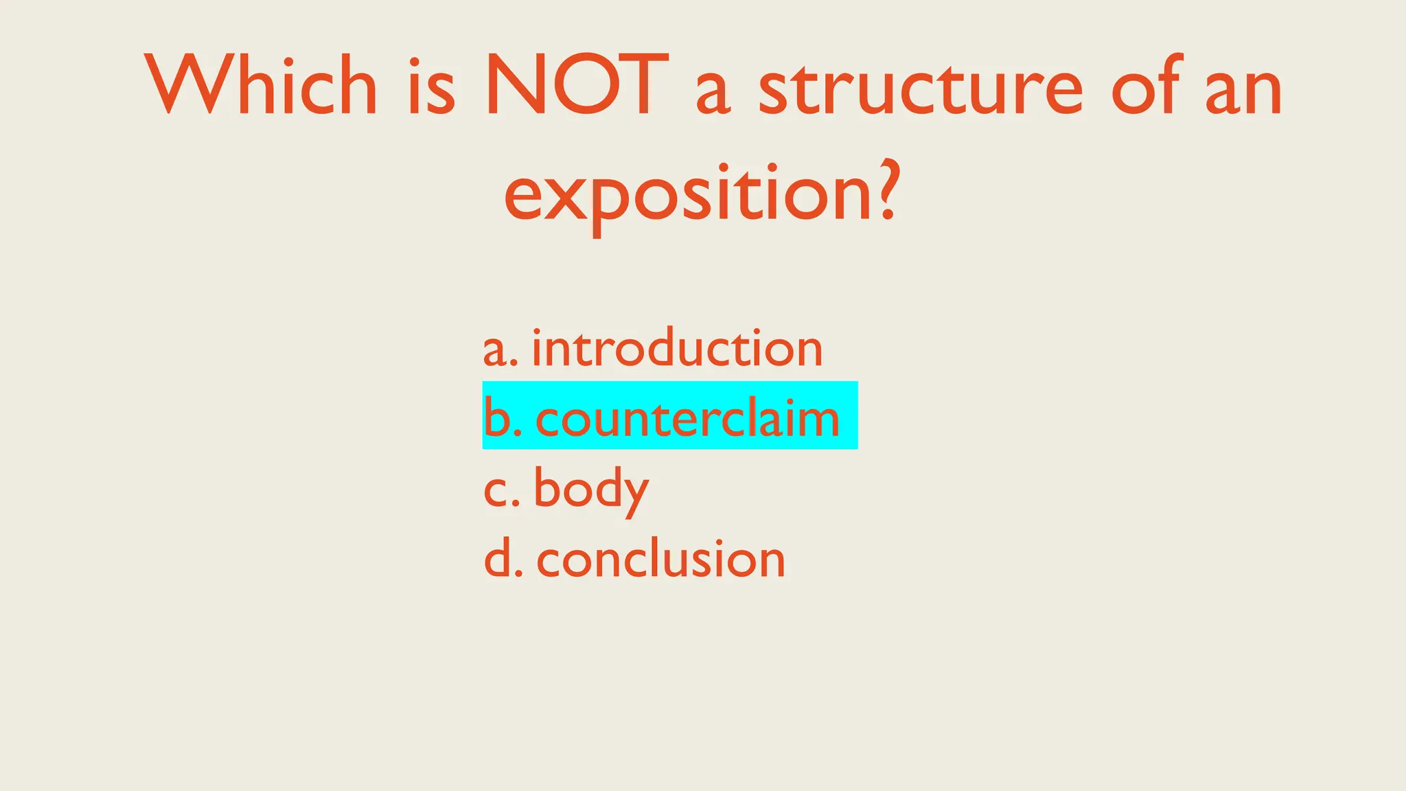 Which is NOT a structure of an
exposition?
a. introduction
b. counterclaim
c. body
d. conclusion
 