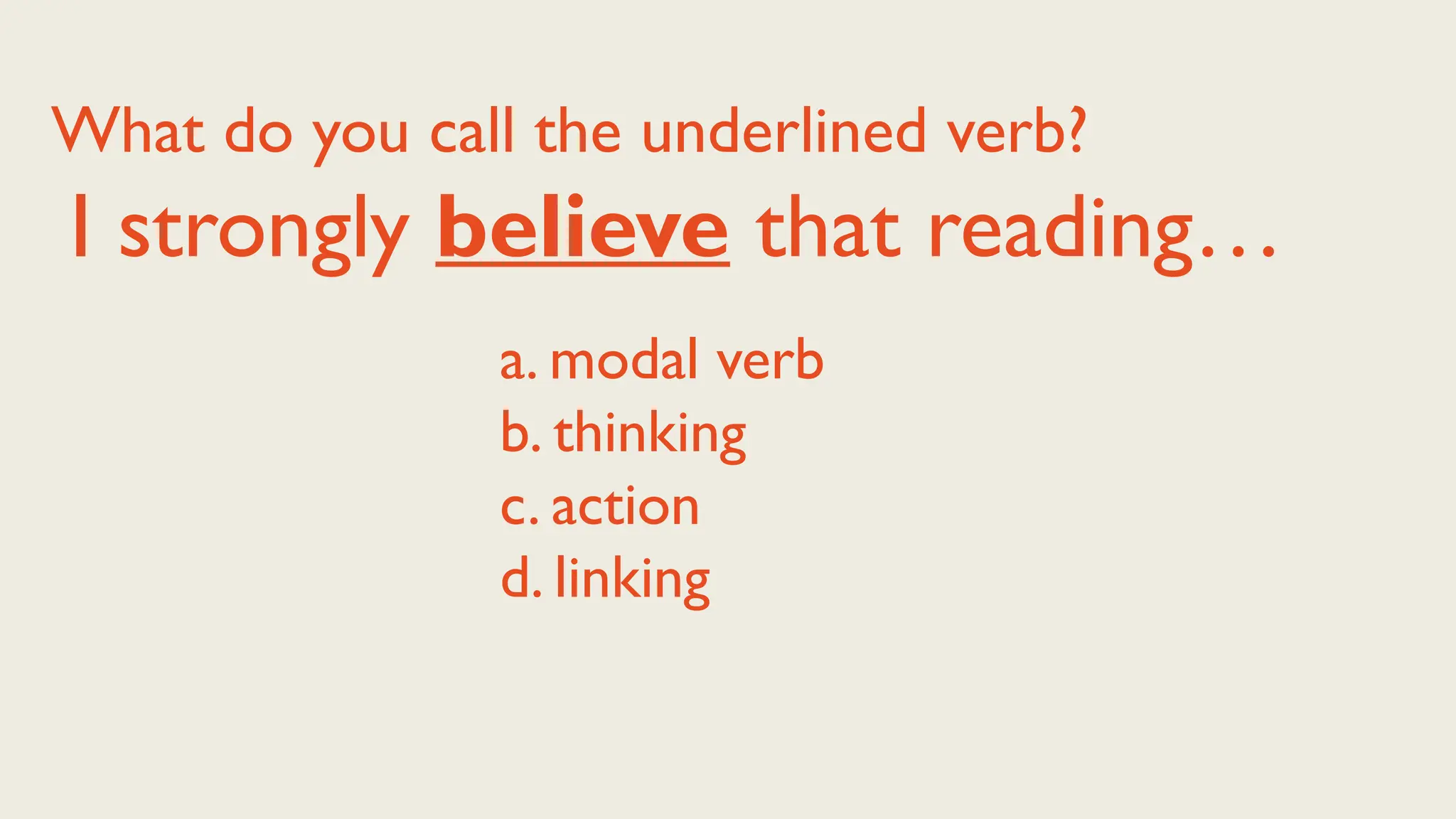 a. modal verb
b. thinking
c. action
d. linking
What do you call the underlined verb?
I strongly believe that reading…
 