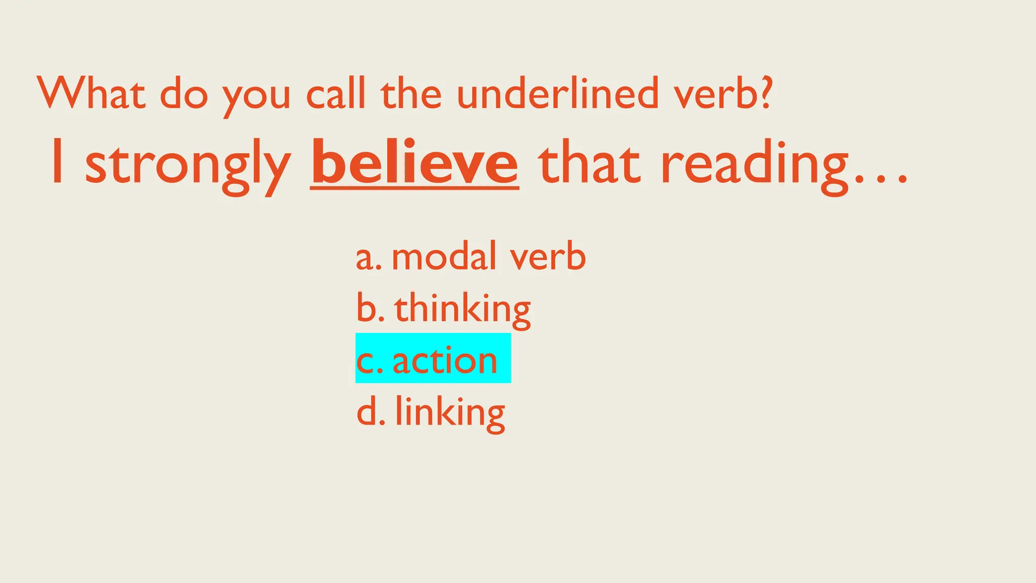 a. modal verb
b. thinking
c. action
d. linking
What do you call the underlined verb?
I strongly believe that reading…
 