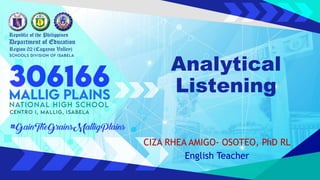 Analytical
Listening
CIZA RHEA AMIGO- OSOTEO, PhD RL
English Teacher
 